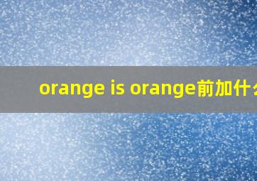 orange is orange前加什么